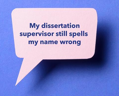 Speech bubble with quote: 'My dissertation supervisor still spells my name wrong'